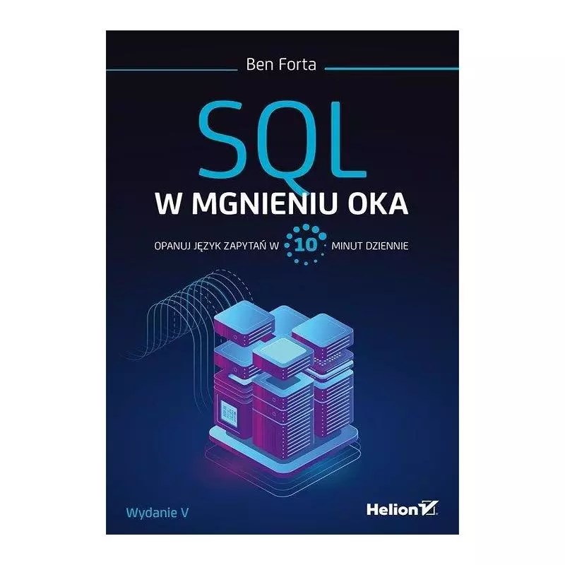 SQL W MGNIENIU OKA. OPANUJ JĘZYK ZAPYTAŃ W 10 MINUT DZIENNIE. Ben Forta - Helion