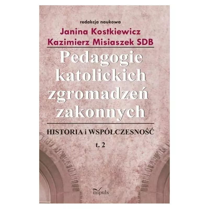 PEDAGOGIE KATOLICKICH ZGROMADZEŃ ZAKONNYCH 2. HISTORIA I WSPÓŁCZESNOŚĆ Janina Kostkiewicz - Impuls