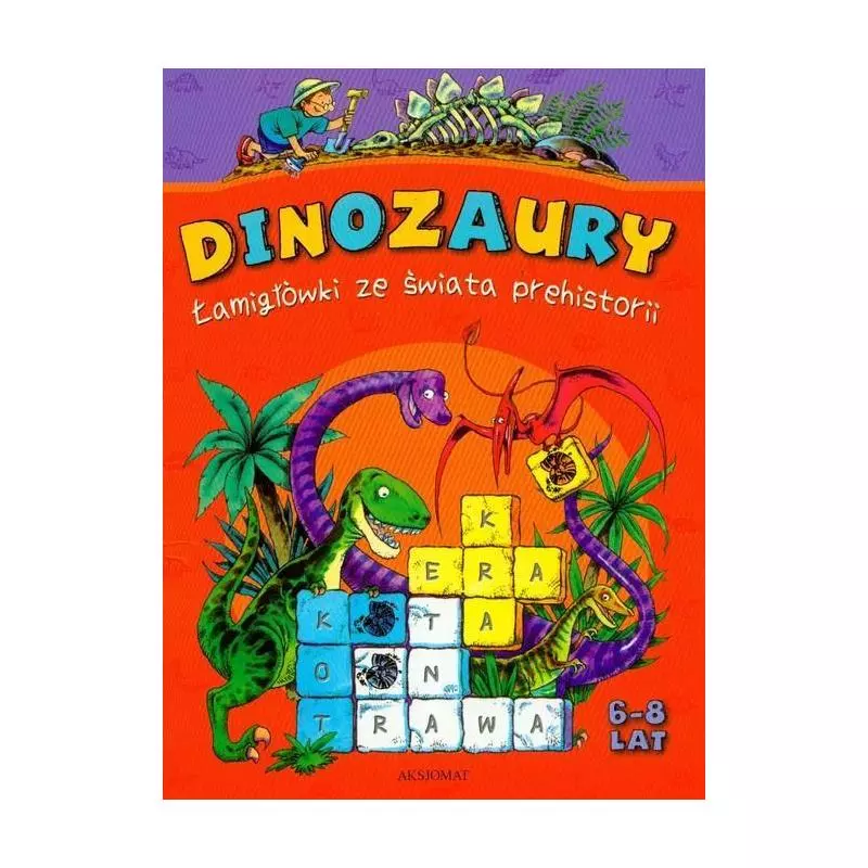DINOZAURY ŁAMIGŁÓWKI ZE ŚWIATA PREHISTORII Mirosław Mańko - Aksjomat DINOZAURY ŁAMIGŁÓWKI ZE ŚWIATA PREHISTORII Mirosław Mańko - Aksjomat