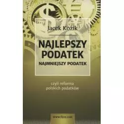 NAJLEPSZY PODATEK NAJMNIEJSZY PODATEK CZYLI REFORMA POLSKICH PODATKÓW Jacek Kozik - Fijorr Publishing