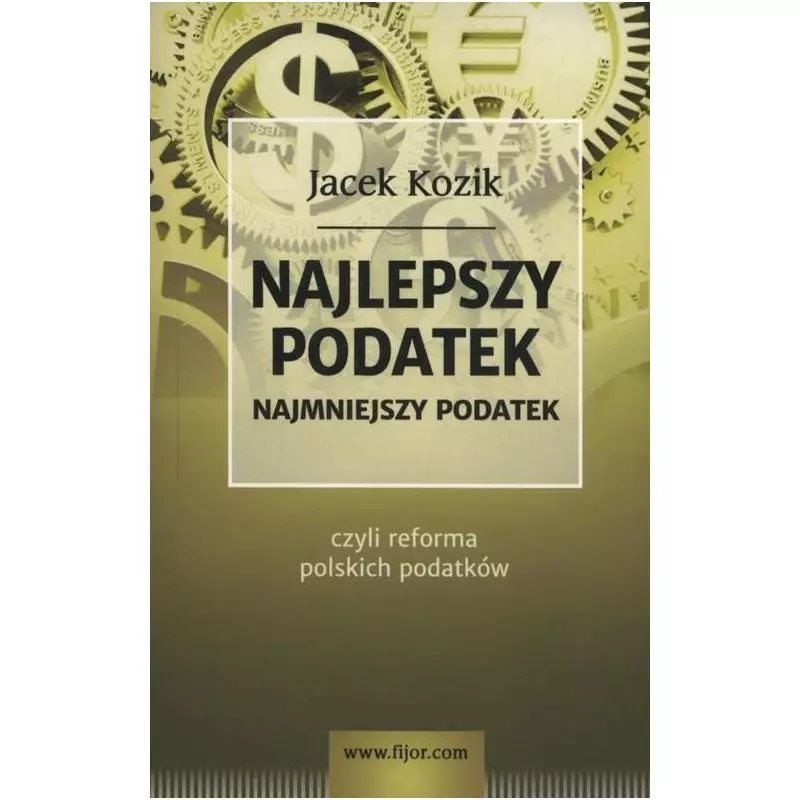 NAJLEPSZY PODATEK NAJMNIEJSZY PODATEK CZYLI REFORMA POLSKICH PODATKÓW Jacek Kozik - Fijorr Publishing