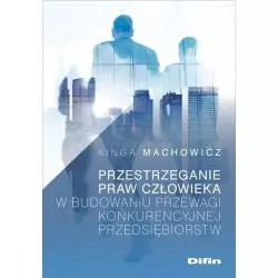 PRZESTRZEGANIE PRAW CZŁOWIEKA W BUDOWANIU PRZEWAGI KONKURENCYJNEJ PRZEDSIĘBIORSTW Kinga Machowicz - Difin