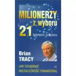MILIONERZY Z WYBORU 21 TAJEMNIC SUKCESU JAK OSIĄGNĄĆ NIEZALEZNOŚĆ FINANSOWĄ Brian Tracy - Studio Emka