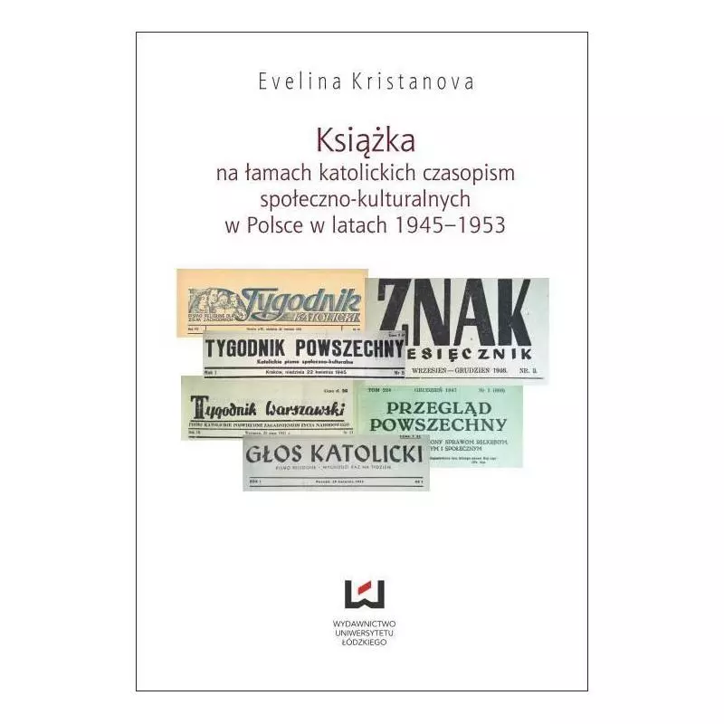 KSIĄŻKA NA ŁAMACH KATOLICKICH CZASOPISM SPOŁECZNO-KULTURALNYCH W POLSCE W LATACH 1945-1953 Evelina Kristanova - Wydawnict...