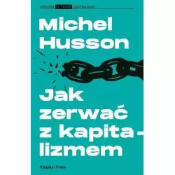 JAK ZERWAĆ Z KAPITALIZMEM STUDIA O KRYZYSIE ŚWIATOWYM I STRATEGII LEWICY Michel Husson - Książka i Prasa