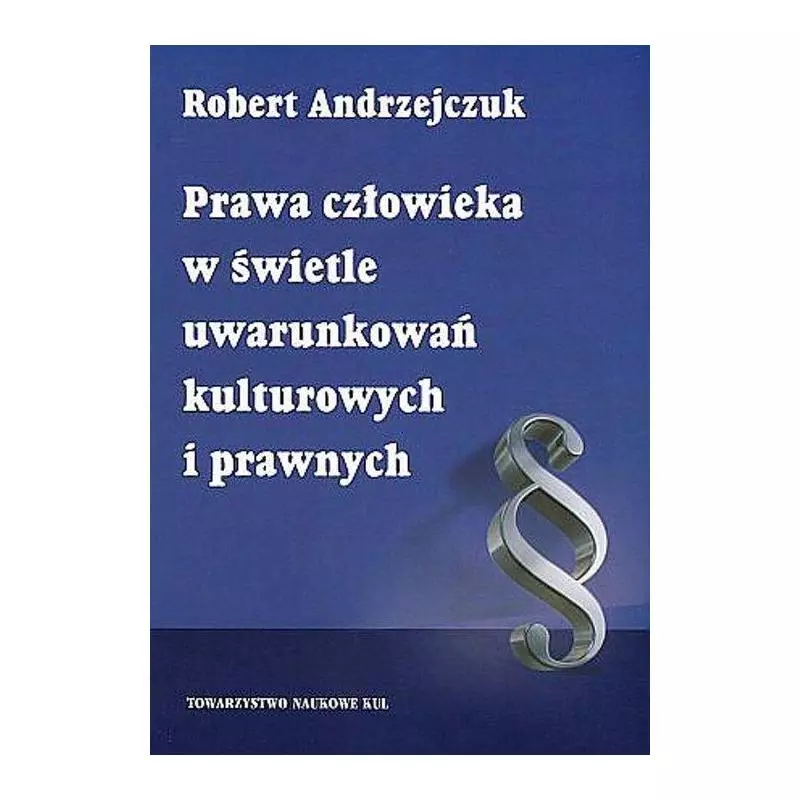 PRAWA CZŁOWIEKA W ŚWIETLE UWARUNKOWAŃ KULTUROWYCH I PRAWNYCH Robert Andrzejczuk - Towarzystwo Naukowe KUL