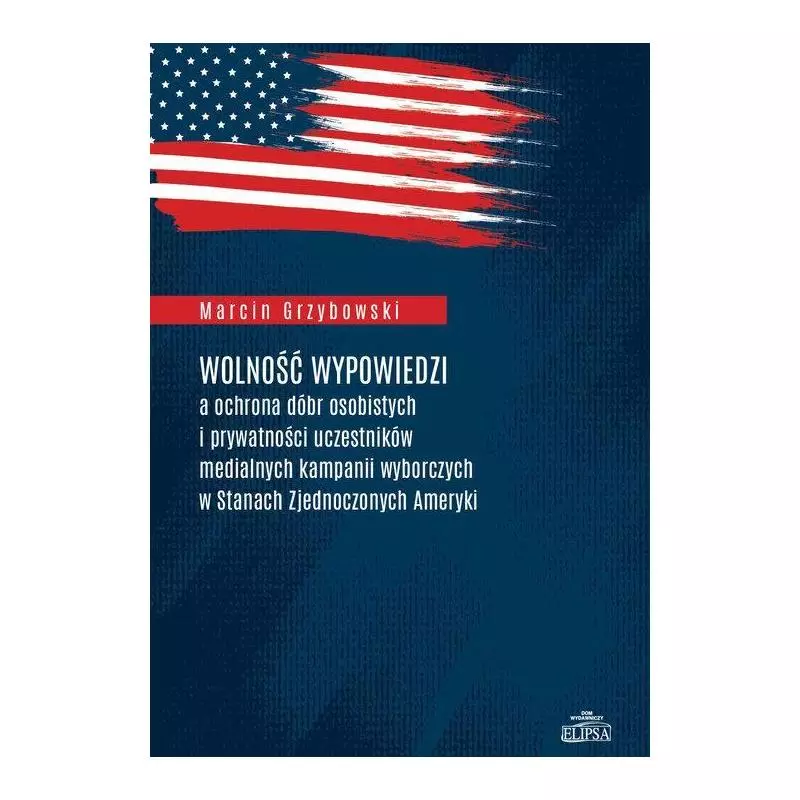 WOLNOŚĆ WYPOWIEDZI A OCHRONA DÓBR OSOBISTYCH I PRYWATNOŚCI UCZESTNIKÓW MEDIALNYCH KAMPANII WYBORCZYCH W STANACH ZJEDNOCZ...