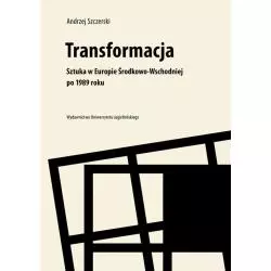 TRANSFORMACJA SZTUKA W EUROPIE ŚRODKOWO-WSCHODNIEJ PO 1989 ROKU Andrzej Szczerski - Wydawnictwo Uniwersytetu Jagiellońskiego