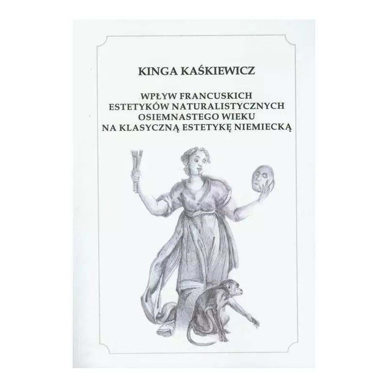 WPŁYW FRANCUSKICH ESTETYKÓW NATURALISTYCZNYCH OSIEMNASTEGO WIEKU NA KLASYCZNĄ ESTETYKĘ NIEMIECKĄ Kinga Kaśkiewicz - Wyd...
