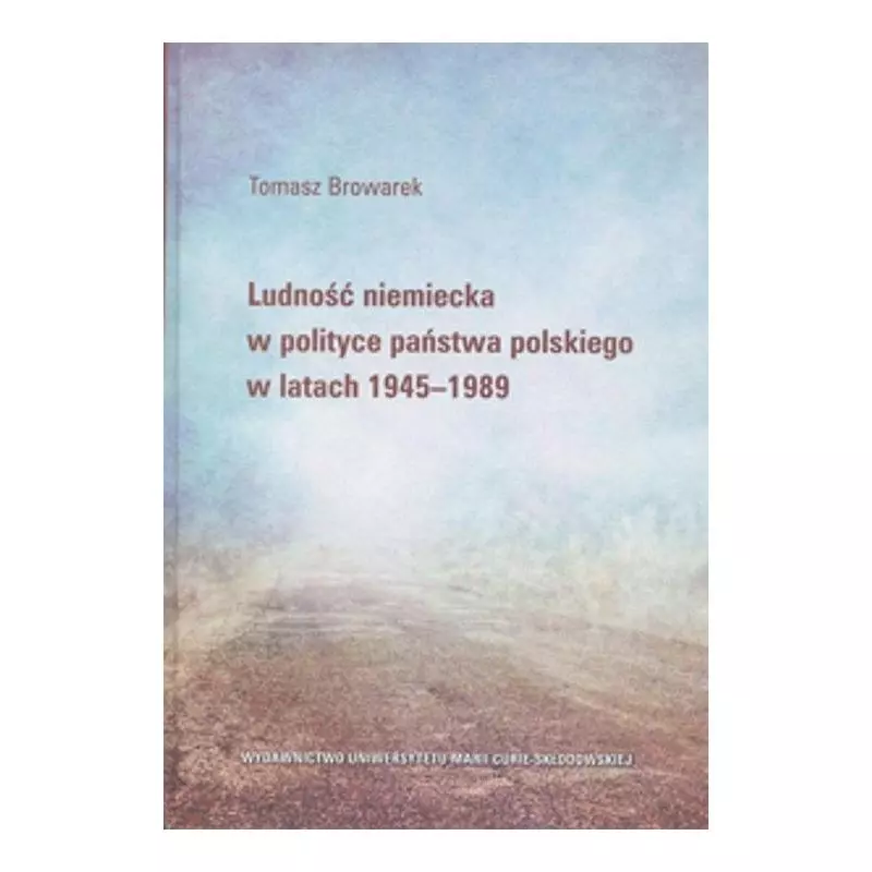 LUDNOŚĆ NIEMIECKA W POLITYCE PAŃSTWA POLSKIEGO W LATACH 1945-1989 Tomasz Browarek - UMCS