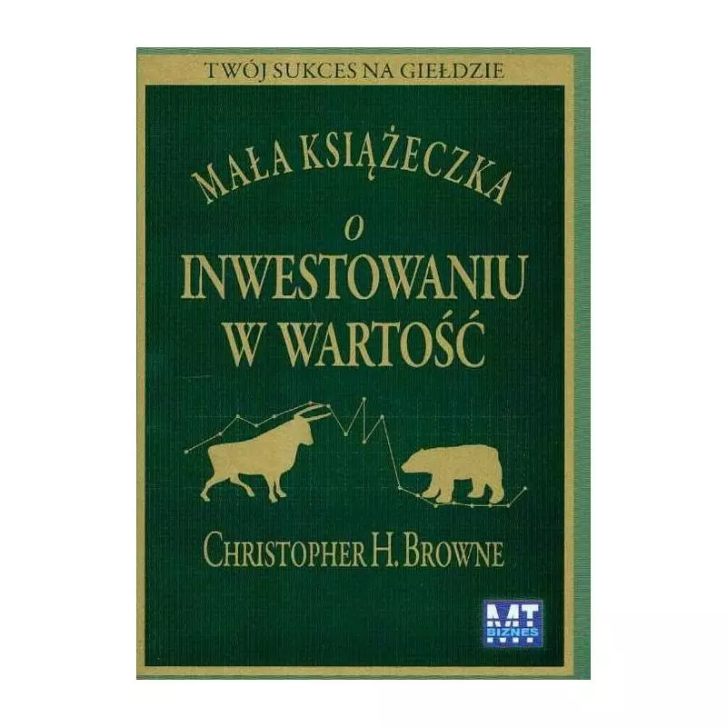 MAŁA KSIĄŻECZKA O INWESTOWANIU W WARTOŚĆ Christopher H. Browne - MT Biznes