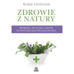 ZDROWIE Z NATURY DOMOWA APTECZKA LEKÓW NA POWSZECHNE DOLEGLIWOŚCI Burke Lenninhan - Illuminatio