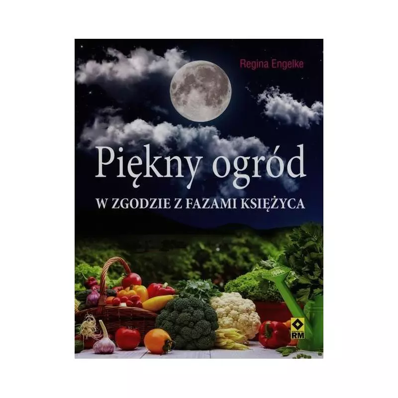 PIĘKNY OGRÓD W ZGODZIE Z FAZAMI KSIĘŻYCA Regina Engelke - Wydawnictwo RM