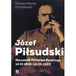 JÓZEF PIŁSUDSKI NACZELNIK PAŃSTWA POLSKIEGO 14 XI 1918-14XII 1922 Marian Marek Drozdowski - Rytm