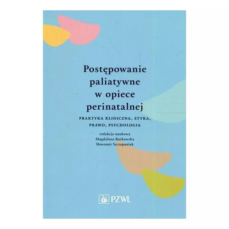 POSTĘPOWANIE PALIATYWNE W OPIECE PERINATALNEJ PRAKTYKA KLINICZNA, ETYKA, PRAWO, PSYCHOLOGIA - Wydawnictwo Lekarskie PZWL