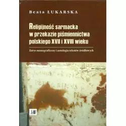 RELIGIJNOŚĆ SARMACKA WPRZEKAZIE PIŚMIENNICTWA PPOLSKIEGO XVII I XVIII WIEKU Beata Łukarska - Akademia Jana Długosza