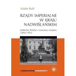 RZĄDY IMPERIALNE W KRAJU NADWIŚLAŃSKIM. KRÓLESTWO POLSKIE I CESARSTWO ROSYJSKIE 1864–1915 Rolf Malte - Wydawnictwa Uniw...