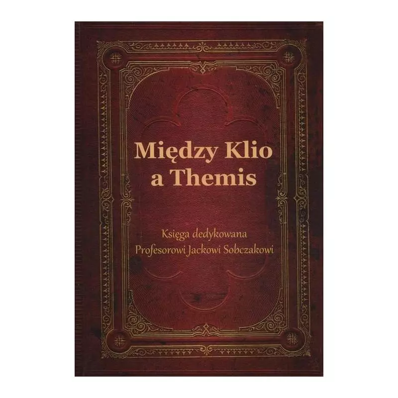 MIĘDZY KLIO A THEMIS KSIĘGA DEDYKOWANA PROFESOROWI JACKOWI SOBCZAKOWI - Silva Rerum