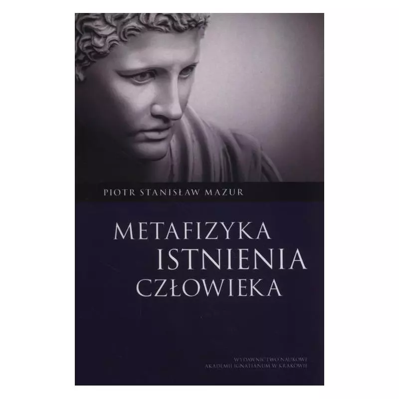 METAFIZYKA ISTNIENIA CZŁOWIEKA Piotr Mazur - Wydawnictwo Naukowe Akademii Ignatianum w Krakowie
