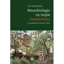 NEUROBIOLOGIA NA TROPIE ŚWIADOMOŚCI Christof Koch - Wydawnictwa Uniwersytetu Warszawskiego