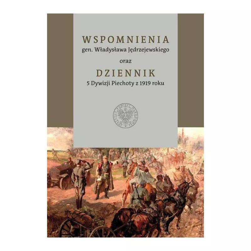 WSPOMNIENIA GENERAŁA WŁADYSŁAWA JĘDRZEJEWSKIEGO ORAZ DZIENNIK 5 DYWIZJI PIECHOTY Z 1919 ROKU - IPN