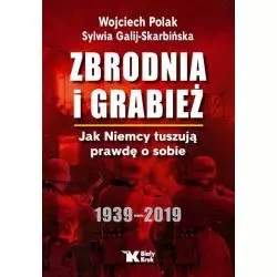 ZBRODNIA I GRABIEŻ JAK NIEMCY TUSZUJĄ PRAWDĘ O SOBIE 1939-2019 Wojciech Polak, Sylwia Galij-Skarbińska - Biały Kruk