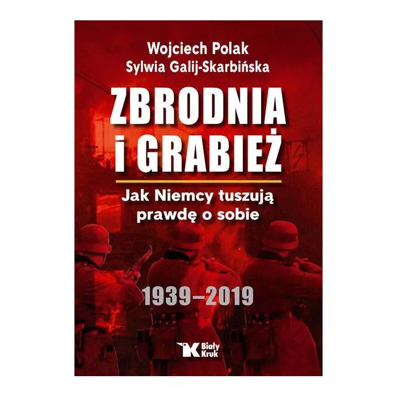 ZBRODNIA I GRABIEŻ JAK NIEMCY TUSZUJĄ PRAWDĘ O SOBIE 1939-2019 Wojciech Polak, Sylwia Galij-Skarbińska - Biały Kruk
