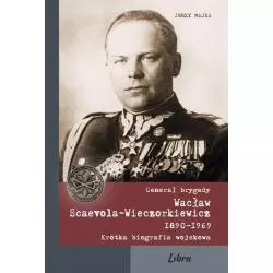 GENERAŁ BRYGADY WACŁAW SCAEVOLA-WIECZORKIEWICZ 1890-1969 Jerzy Majka - Libra Pl