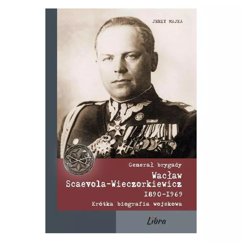 GENERAŁ BRYGADY WACŁAW SCAEVOLA-WIECZORKIEWICZ 1890-1969 Jerzy Majka - Libra Pl