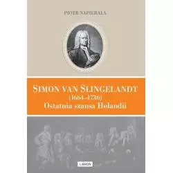 SIMON VAN SLINGELANDT 1664–1736 OSTATNIA SZANSA HOLANDII Piotr Napierała - Libron