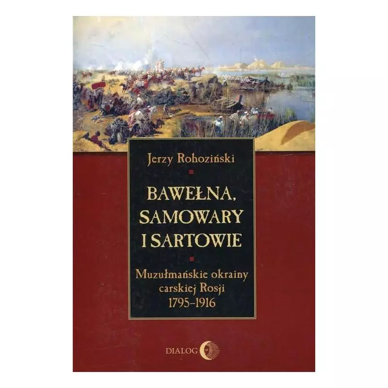 BAWEŁNA SAMOWARY I SARTOWIE MUZUŁMAŃSKIE OKRAINY CARSKIEJ ROSJI 1795-1916 Jerzy Rohoziński - Wydawnictwo Akademickie Dialog