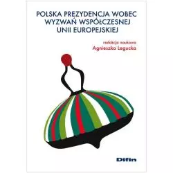 POLSKA PREZYDENCJA WOBEC WYWAŃ WSPÓŁCZESNEJ UNII EUROPEJSKIEJ Agnieszka Legucka - Difin