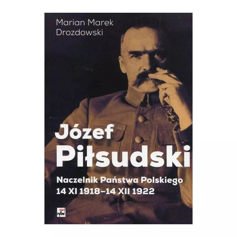 JÓZEF PIŁSUDSKI NACZELNIK PAŃSTWA POLSKIEGO 14 XI 1918-14XII 1922 Marian Drozdowski - Rytm