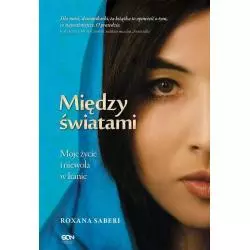 MIĘDZY ŚWIATAMI MOJE ŻYCIE I NIEWOLA W IRANIE Roxana Saberi - Sine Qua Non