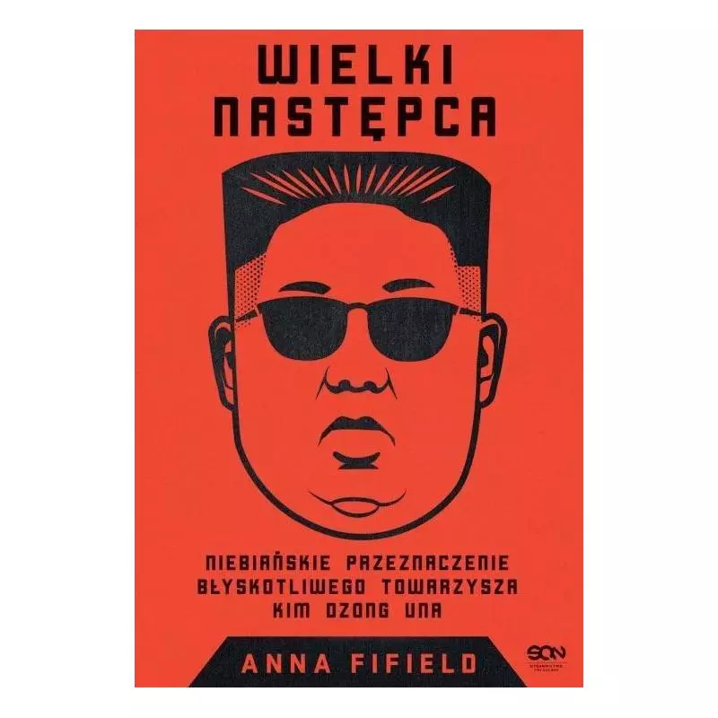 WIELKI NASTĘPCA NIEBIAŃSKIE PRZEZNACZENIE BŁYSKOTLIWEGO TOWARZYSZA KIM DZONG UNA Anna Fifield - Sine Qua Non