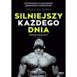 SILNIEJSZY KAŻDEGO DNIA DROGA DO FORMY JAK TRENOWAĆ NA CZYMKOLWIEK, GDZIEKOLWIEK I KIEDYKOLWIEK Ross Edgley - Sine Qua Non