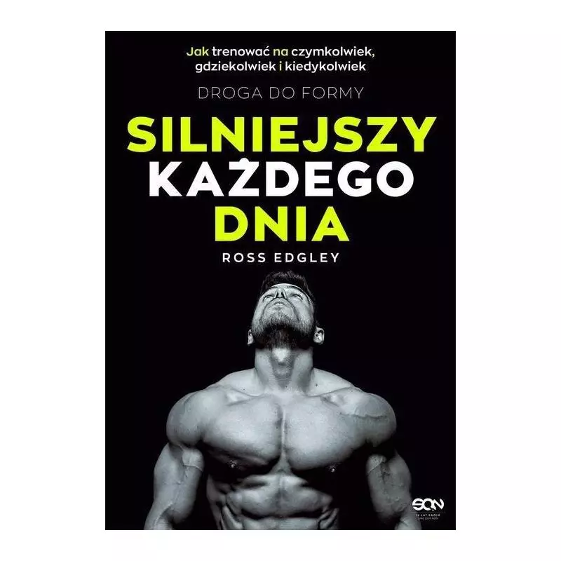 SILNIEJSZY KAŻDEGO DNIA DROGA DO FORMY JAK TRENOWAĆ NA CZYMKOLWIEK, GDZIEKOLWIEK I KIEDYKOLWIEK Ross Edgley - Sine Qua Non