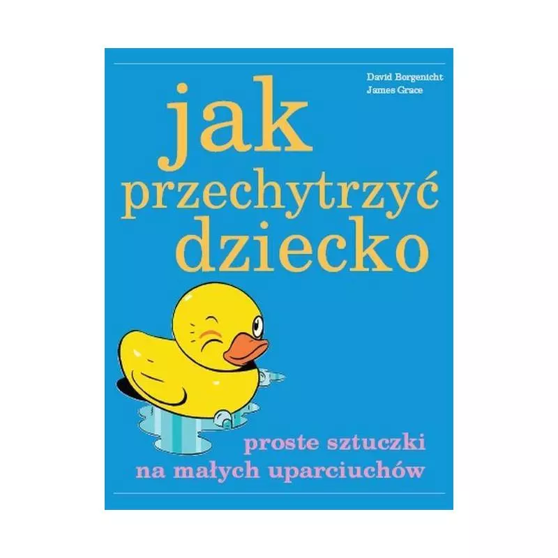 JAK PRZECHYTRZYĆ DZIECKO PROSTE SZTUCZKI NA MAŁYCH UPARCIUCHÓW David Borgenicht, James Grace - Vesper