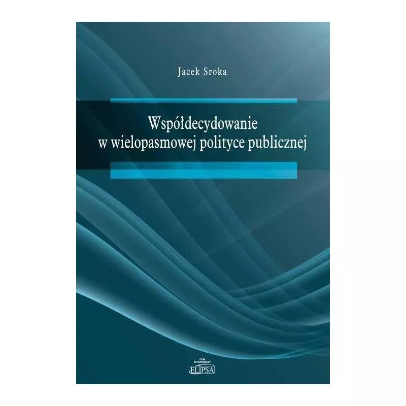 WSPÓŁDECYDOWANIE W WIELOPASMOWEJ POLITYCE PUBLICZNEJ Jacek Sroka - Elipsa