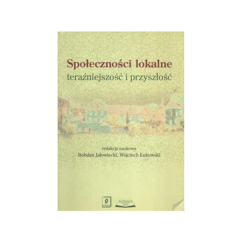 SPOŁECZNOŚCI LOKALNE TERAŹNIEJSZOŚĆ I PRZYSZŁOŚĆ Bohdan Jałowiecki, Wojciech Łukowski - Scholar