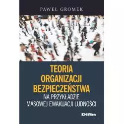 TEORIA ORGANIZACJI BEZPIECZEŃSTWA NA PRZYKŁADZIE MASOWEJ EWAKUACJI LUDNOŚCI Paweł Gromek - Difin