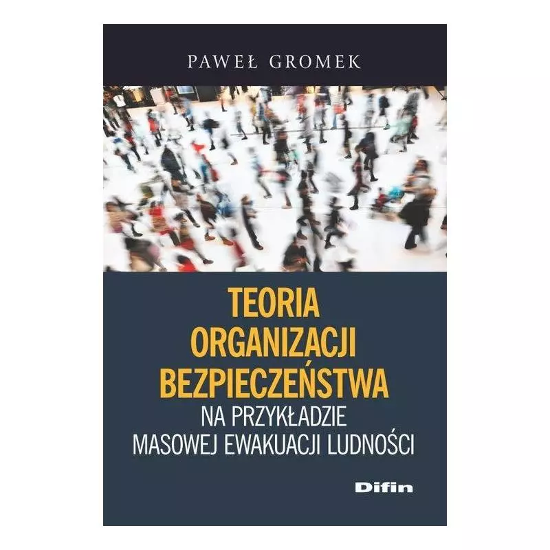 TEORIA ORGANIZACJI BEZPIECZEŃSTWA NA PRZYKŁADZIE MASOWEJ EWAKUACJI LUDNOŚCI Paweł Gromek - Difin