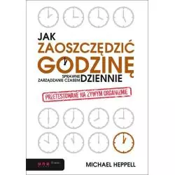 JAK ZAOSZCZĘDZIĆ GODZINĘ DZIENNIE SPRAWNE ZARZĄDZANIE CZASEM Michael Heppell - Helion