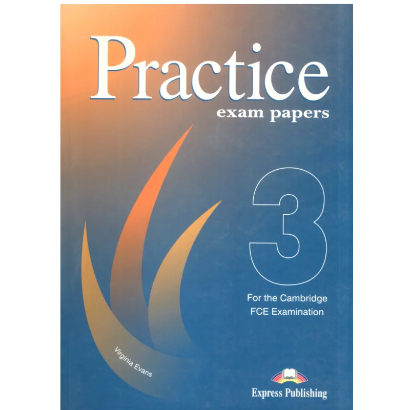 PRACTICE EXAM PAPERS 3 FOR THE CAMBRIDGE FCE EXAMINATION Virginia Evans - Express Publishing