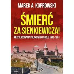 ŚMIERĆ ZA SIENKIEWICZA PREŚLADOWANIA POLAKÓW NA PODOLU 1918-1991 Marek A. Koprowski - Replika