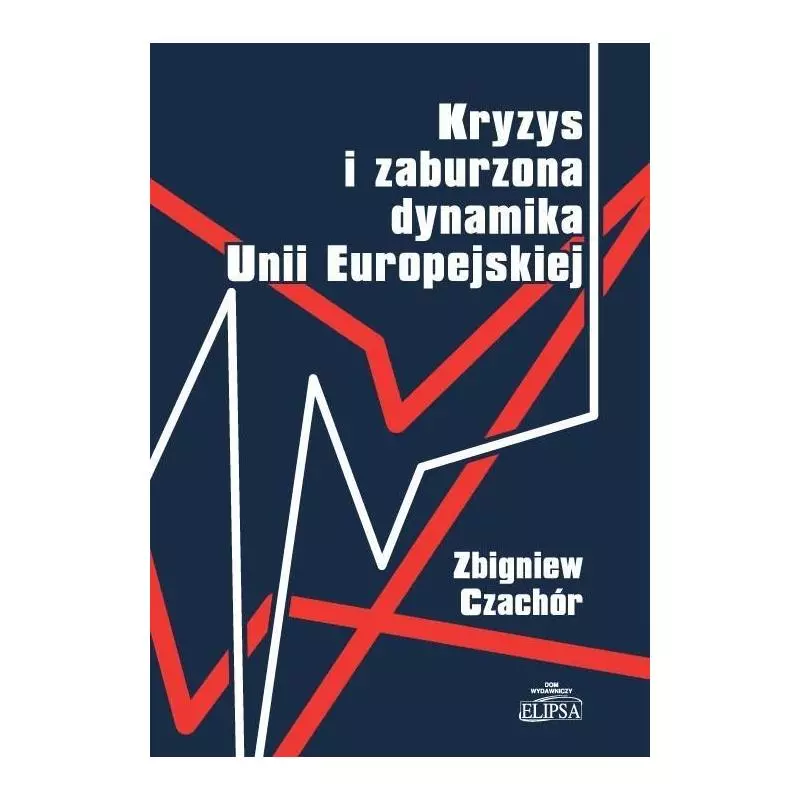 KRYZYS I ZABURZONA DYNAMIKA UNII EUROPEJSKIEJ Zbigniew Czachór - Elipsa