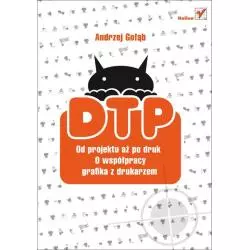 DTP OD PROJEKTU AŻ PO DRUK O WSPÓŁPRACY GRAFIKA Z DRUKARZEM Andrzej Gołąb - Helion