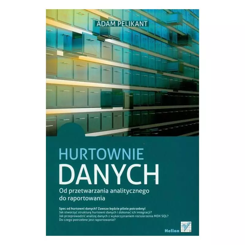 HURTOWNIE DANYCH OD PRZETWARZANIA ANALITYCZNEGO DO RAPORTOWANIA Adam Pelikant - Helion HURTOWNIE DANYCH OD PRZETWARZANIA ANALITYCZNEGO DO RAPORTOWANIA Adam Pelikant - Helion