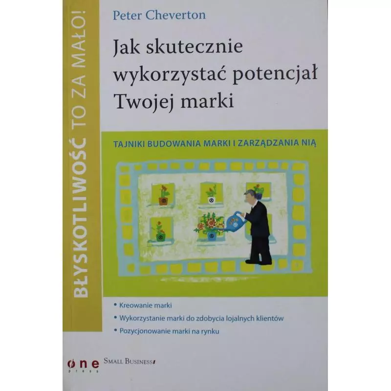 JAK SKUTECZNIE WYKORZYSTYWAĆ POTENCJAŁ TWOJEJ MARKI BŁYSKOTLIWOŚĆ TO ZA MAŁO! Peter Cheverton - One Press