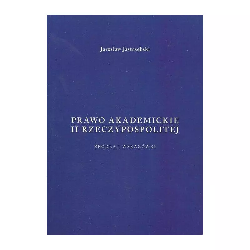 PRAWO AKADEMICKIE II RZECZYPOSPOLITEJ Jarosław Jastrzębski - Krakowskie wydawnictwo naukowe